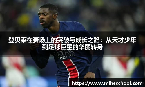 登贝莱在赛场上的突破与成长之路：从天才少年到足球巨星的华丽转身