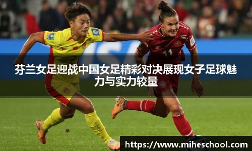 芬兰女足迎战中国女足精彩对决展现女子足球魅力与实力较量