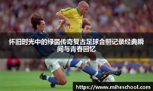 怀旧时光中的绿茵传奇复古足球合照记录经典瞬间与青春回忆